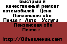 быстрый и качественный ремонт автомобилей › Цена ­ 500 - Пензенская обл., Пенза г. Авто » Услуги   . Пензенская обл.,Пенза г.